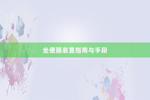坐便器装置指南与手段