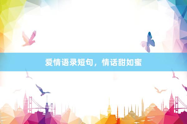 爱情语录短句，情话甜如蜜