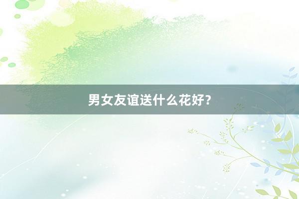 男女友谊送什么花好？